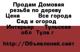 Продам Домовая резьба по дереву  › Цена ­ 500 - Все города Сад и огород » Интерьер   . Тульская обл.,Тула г.